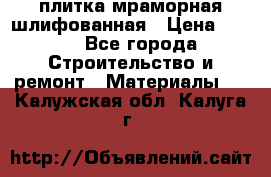 плитка мраморная шлифованная › Цена ­ 200 - Все города Строительство и ремонт » Материалы   . Калужская обл.,Калуга г.